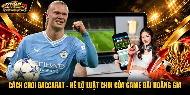 Cách Chơi Baccarat - Hé Lộ Luật Chơi Của Game Bài Hoàng Gia