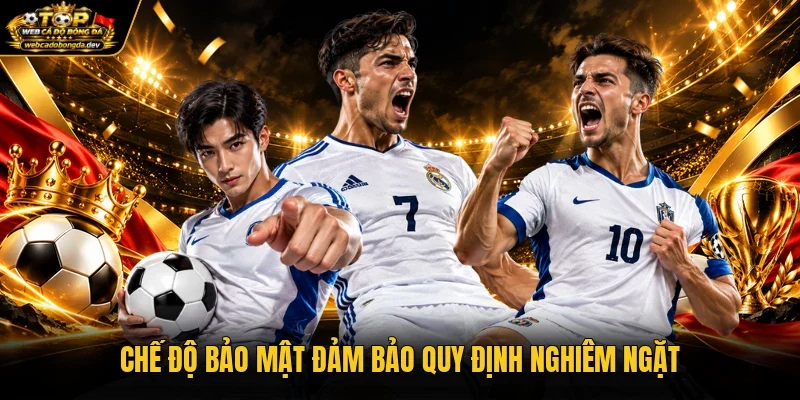 Chế độ bảo mật đảm bảo quy định nghiêm ngặt Chế độ bảo mật đảm bảo quy định nghiêm ngặt