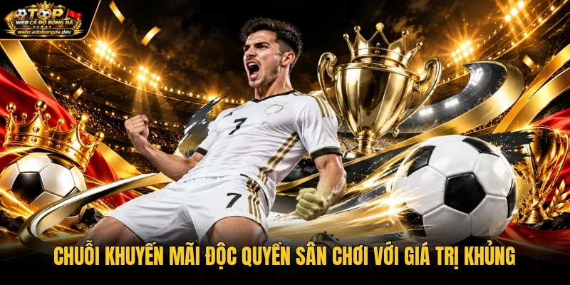 Chuỗi khuyến mãi độc quyền sân chơi với giá trị khủng