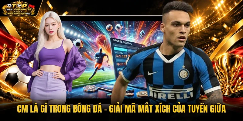 CM Là Gì Trong Bóng Đá - Giải Mã Mắt Xích Của Tuyến Giữa