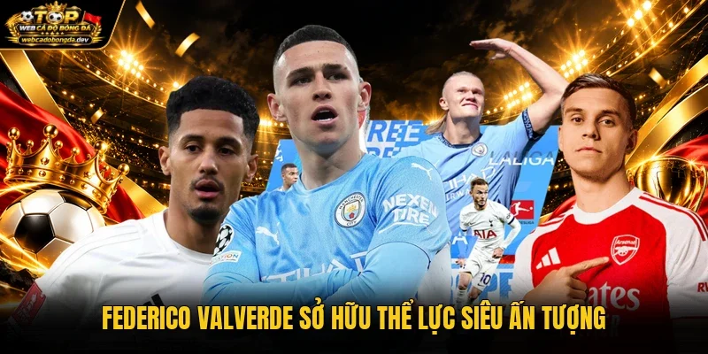 Federico Valverde sở hữu thể lực siêu ấn tượng