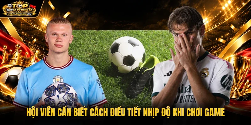 Hội viên cần biết cách điều tiết nhịp độ khi chơi game Hội viên cần biết cách điều tiết nhịp độ khi chơi game