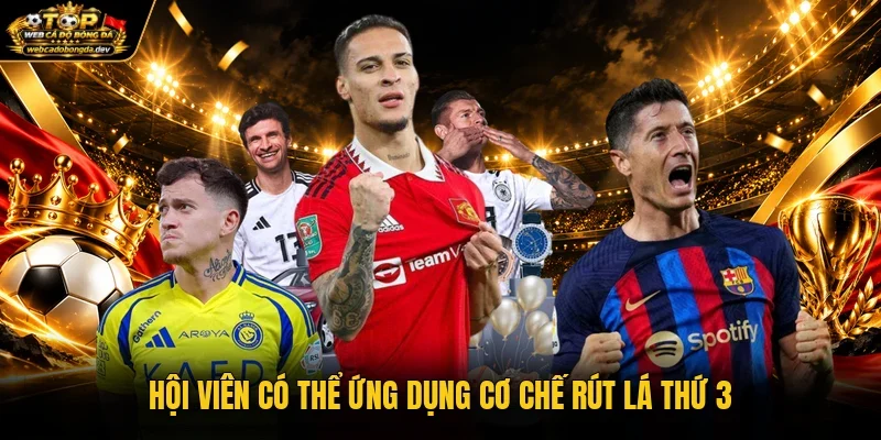 Hội viên có thể ứng dụng cơ chế rút lá thứ 3 Hội viên có thể ứng dụng cơ chế rút lá thứ 3