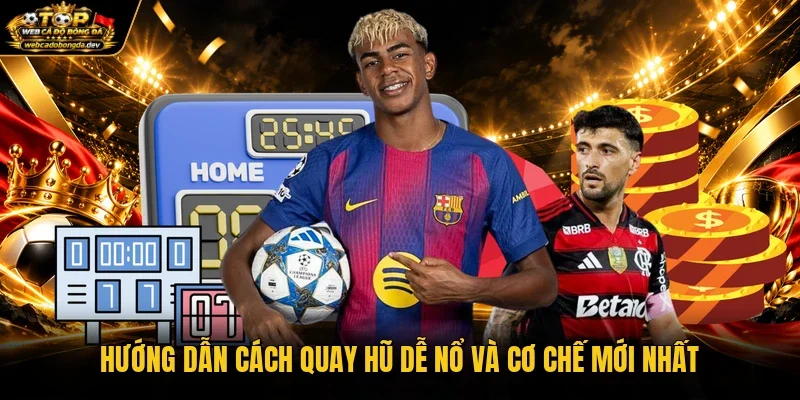 Hướng dẫn cách quay hũ dễ nổ và cơ chế mới nhất