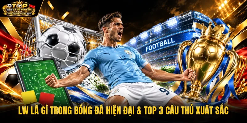 LW Là Gì Trong Bóng Đá Hiện Đại & Top 3 Cầu Thủ Xuất Sắc
