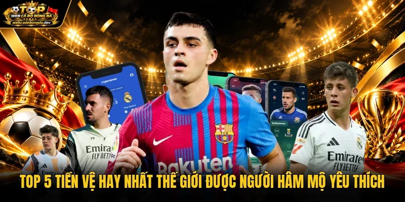 Top 5 Tiền Vệ Hay Nhất Thế Giới Được Người Hâm Mộ Yêu Thích