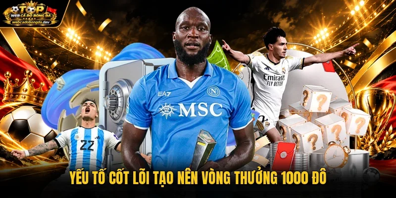 Yếu tố cốt lõi tạo nên vòng thưởng 1000 đô